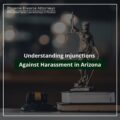 Understanding Injunctions Against Harassment in Arizona: Legal Representation in Phoenix & Tucson