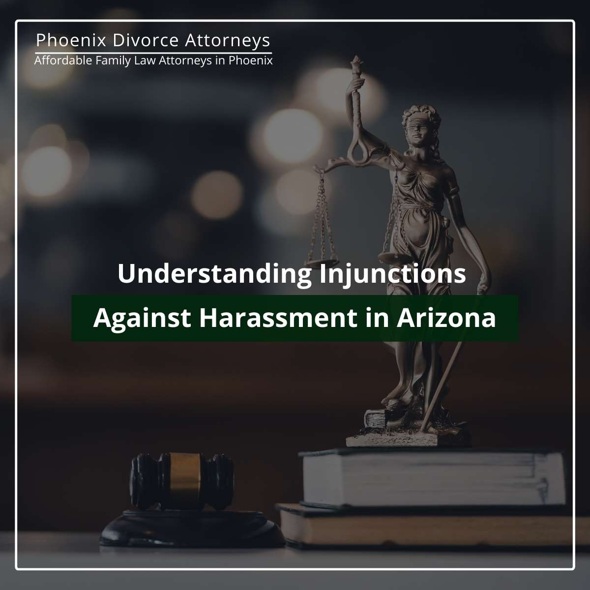 Understanding Injunctions Against Harassment in Arizona: Legal Representation in Phoenix & Tucson